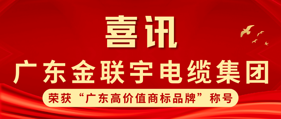 品牌力量 實力鑄就 | 熱烈祝賀金聯(lián)宇電纜集團獲得線纜行業(yè)首批“廣東高價值商標(biāo)品牌”榮譽稱號！