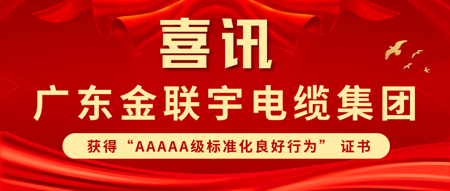 標(biāo)準(zhǔn)筑基 規(guī)范領(lǐng)航 | 熱烈祝賀金聯(lián)宇電纜集團獲得廣東省"AAAAA級標(biāo)準(zhǔn)化良好行為” 證書
